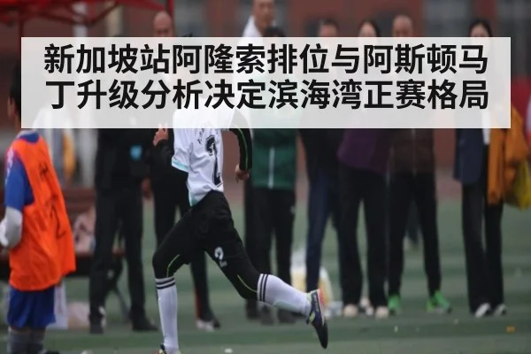 新加坡站阿隆索排位与阿斯顿马丁升级分析决定滨海湾正赛格局