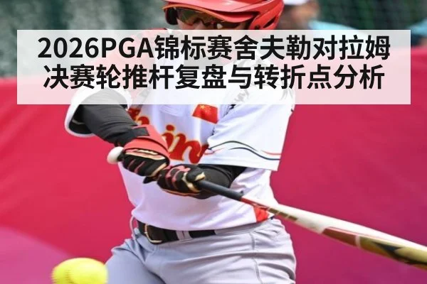 2026PGA锦标赛舍夫勒对拉姆决赛轮推杆复盘与转折点分析