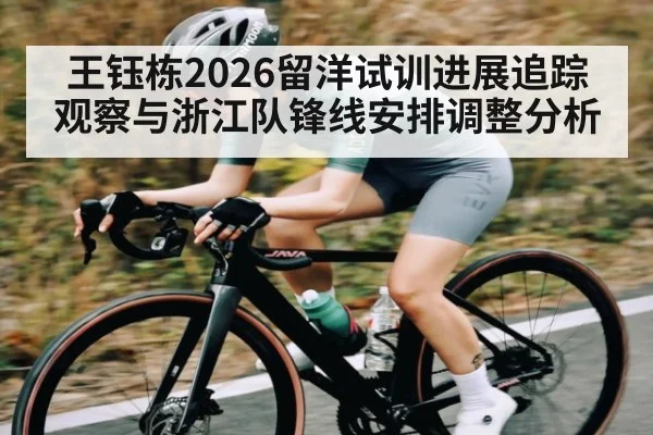 王钰栋2026留洋试训进展追踪观察与浙江队锋线安排调整分析