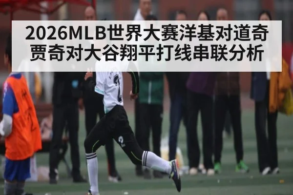 2026MLB世界大赛洋基对道奇 贾奇对大谷翔平打线串联分析